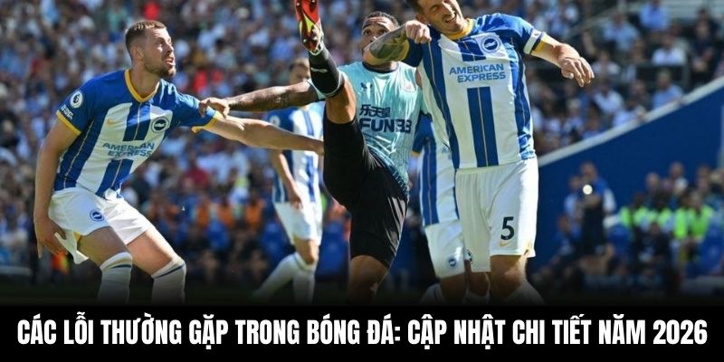 Các Lỗi Thường Gặp Trong Bóng Đá: Cập Nhật Chi Tiết Năm 2026