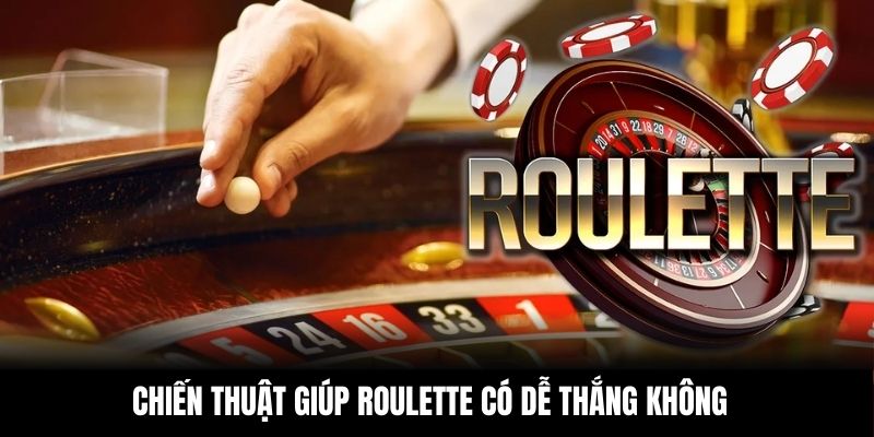 Chiến thuật giúp roulette có dễ thắng không