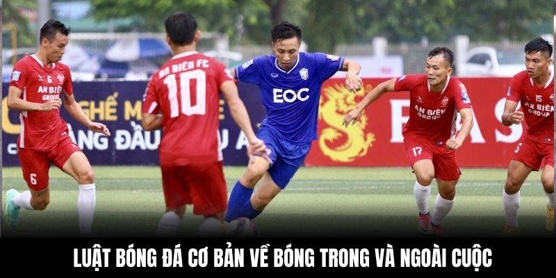 Luật bóng đá cơ bản về bóng trong và ngoài cuộc