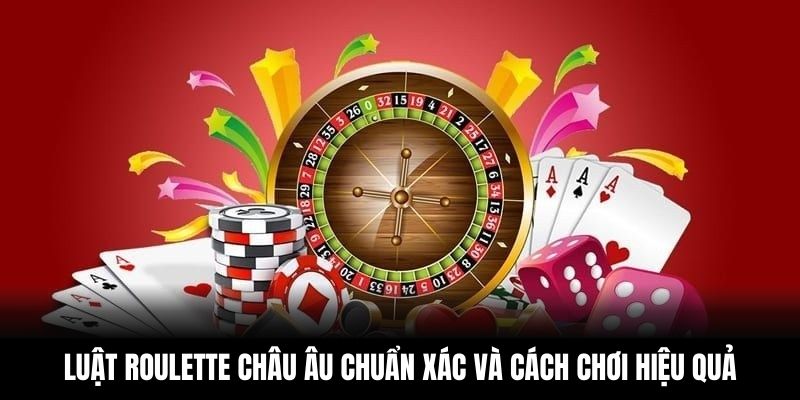 Luật Roulette Châu Âu Chuẩn Xác Và Cách Chơi Hiệu Quả