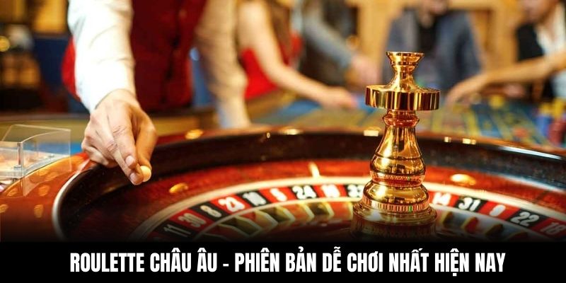 Roulette châu Âu – phiên bản dễ chơi nhất hiện nay