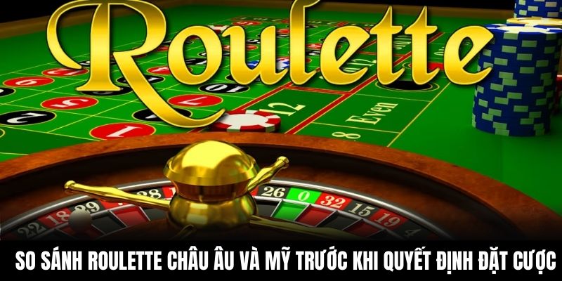So sánh roulette châu Âu và Mỹ trước khi quyết định đặt cược