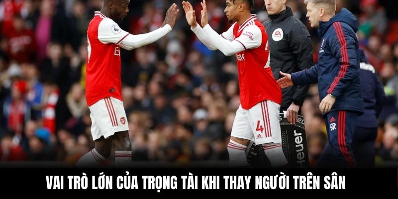 Vai trò lớn của trọng tài khi thay người trên sân