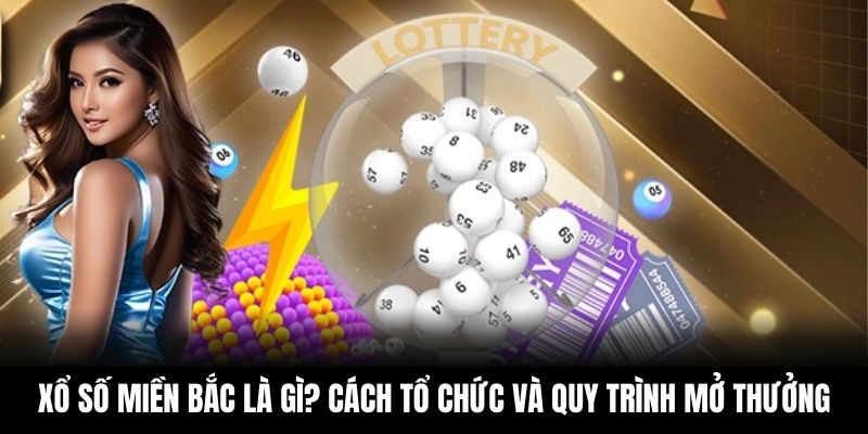 Xổ Số Miền Bắc Là Gì? Cách Tổ Chức Và Quy Trình Mở Thưởng
